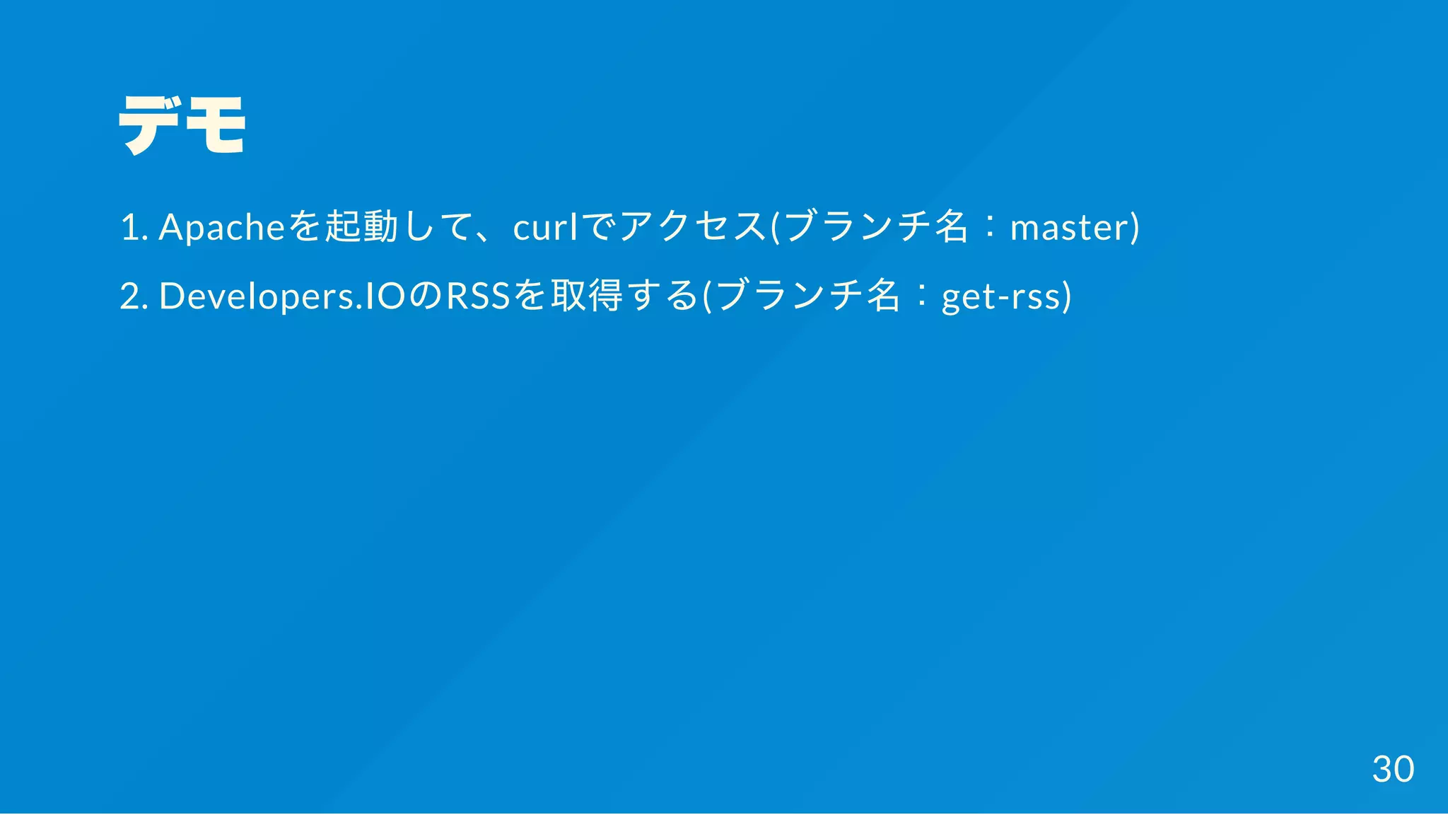 デモ
1. Apacheを起動して、curlでアクセス(ブランチ名：master)
2. Developers.IOのRSSを取得する(ブランチ名：get-rss)
30
 
