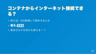 コンテナからインターネット接続でき
る？
例えば、RSS取得して表示するとか
答え: できる
実はビルド以外にも使える！？
16
 