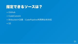 指定できるソースは？
GitHub
CodeCommit
Bitbucket※注意：CodePipeline利用時は未対応
S3
21
 