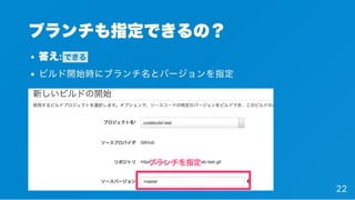 ブランチも指定できるの？
答え: できる
ビルド開始時にブランチ名とバージョンを指定
22
 