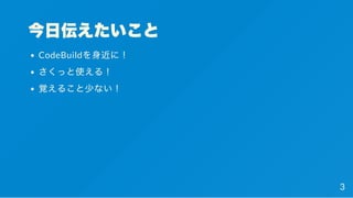 今日伝えたいこと
CodeBuildを身近に！
さくっと使える！
覚えること少ない！
3
 