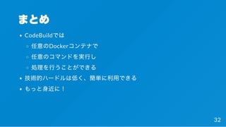 まとめ
CodeBuildでは
任意のDockerコンテナで
任意のコマンドを実行し
処理を行うことができる
技術的ハードルは低く、簡単に利用できる
もっと身近に！
32
 