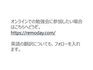 オンラインでの勉強会に参加したい場合
はこちらへどうぞ。
https://remoday.com/
英語の翻訳についても、フォローを入れ
ます。
 