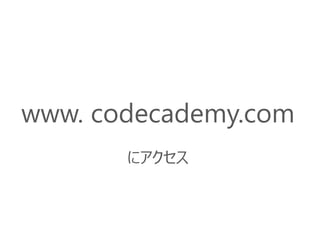 www. codecademy.com
にアクセス
 