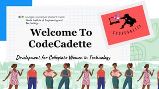 Welcome To
CodeCadette
Development for Collegiate Women in Technology
Noida Institute of Engineering and
Technology
 