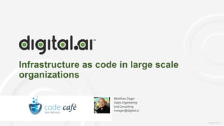 | © Digital.ai.2020© Digital.ai.2020
Infrastructure as code in large scale
organizations
Matthias Zieger
Sales Engineering
and Consulting
mzieger@digital.ai
 