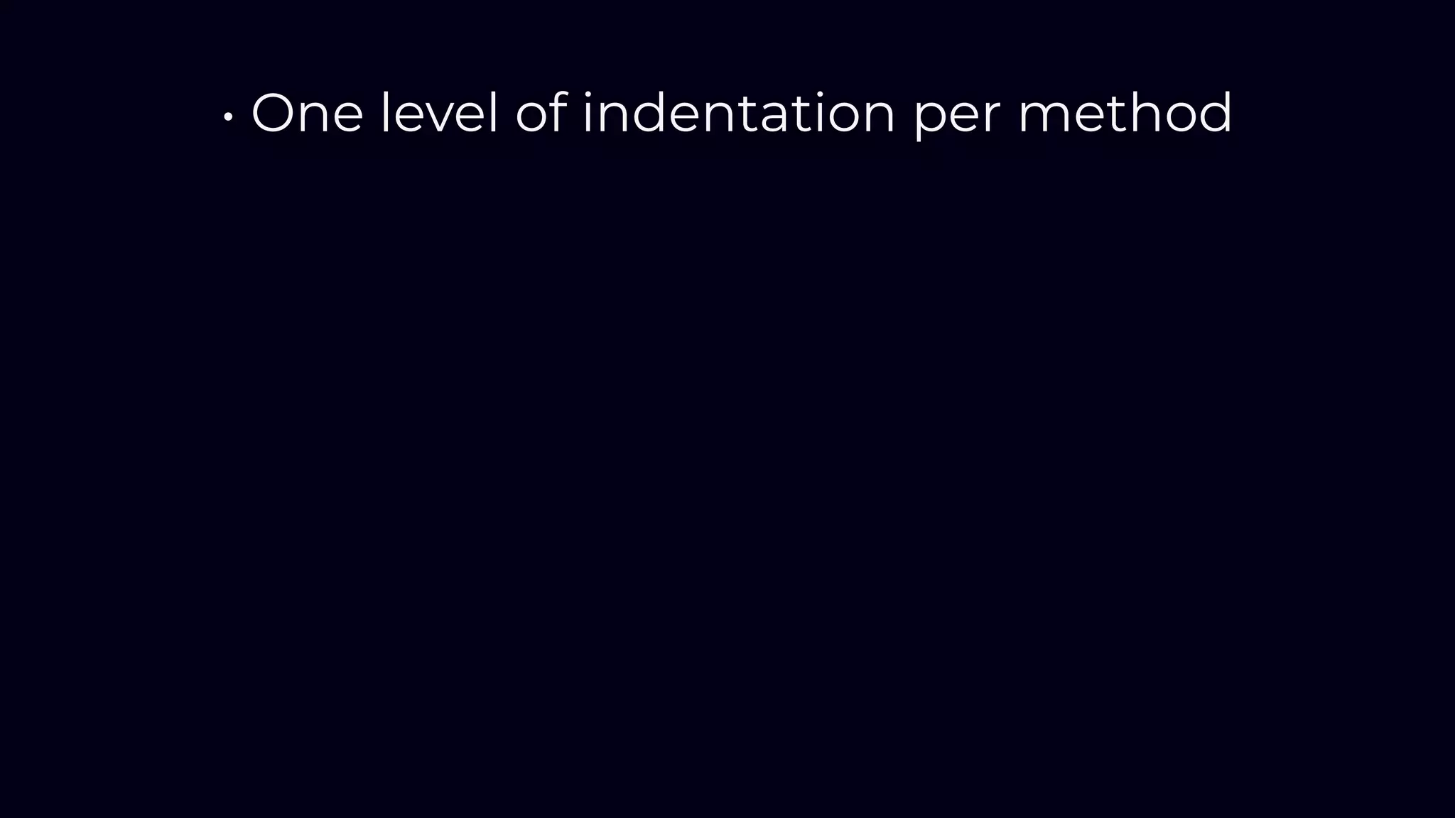 • One level of indentation per method
 