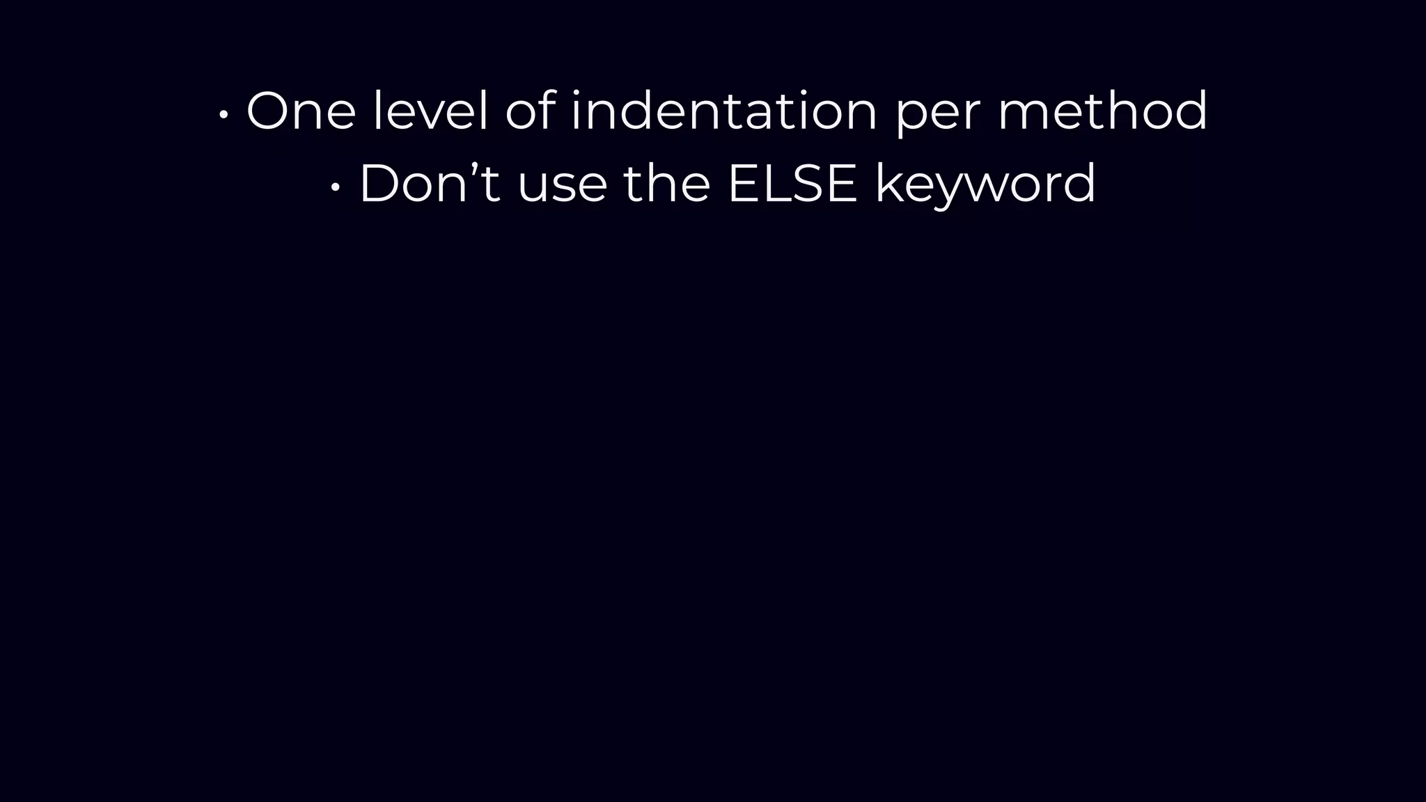 • One level of indentation per method
• Don’t use the ELSE keyword
 