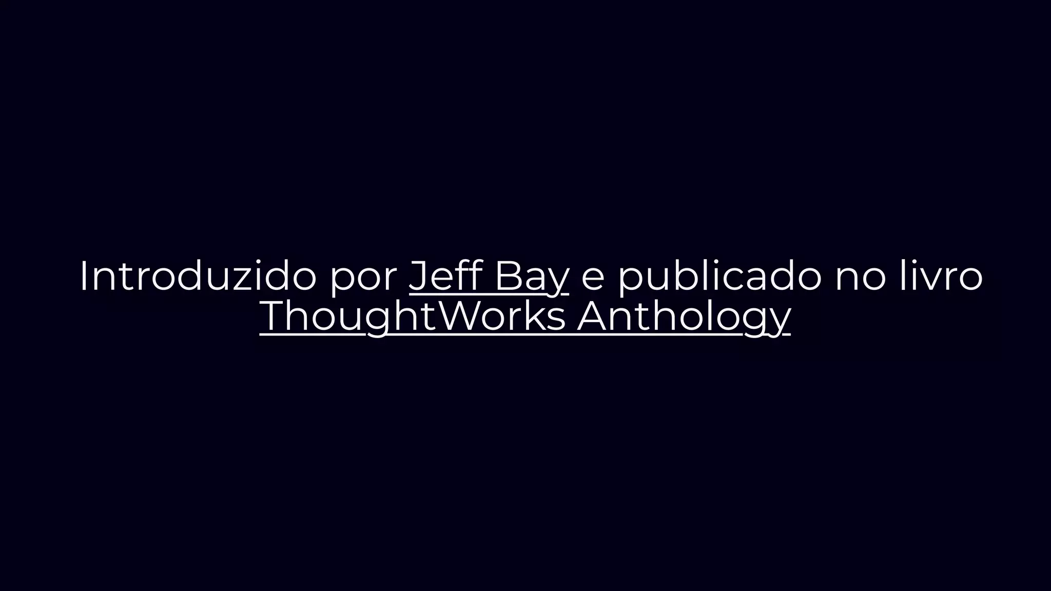 Introduzido por Jeff Bay e publicado no livro
ThoughtWorks Anthology
 