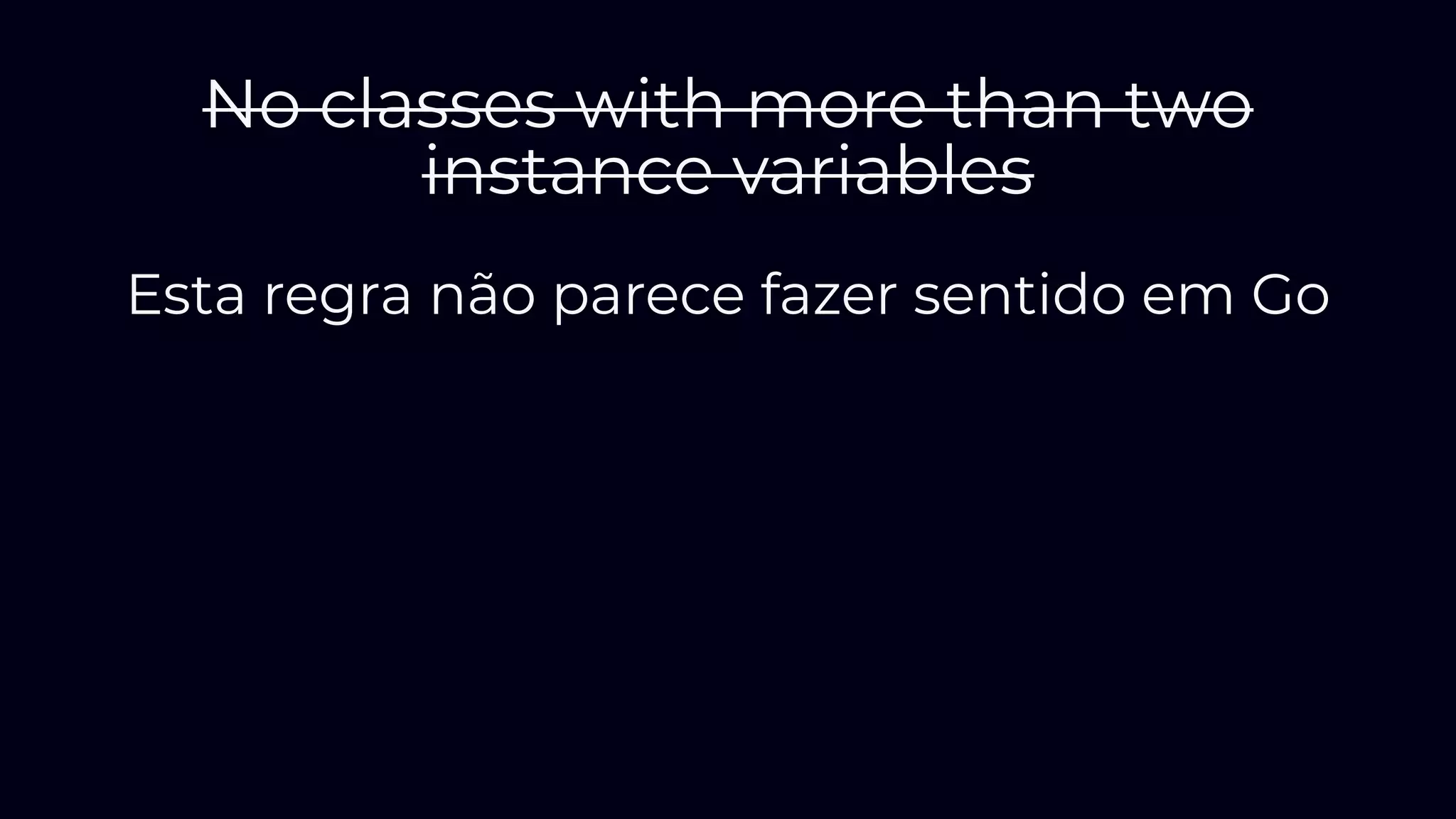 No classes with more than two
instance variables
Esta regra não parece fazer sentido em Go
 