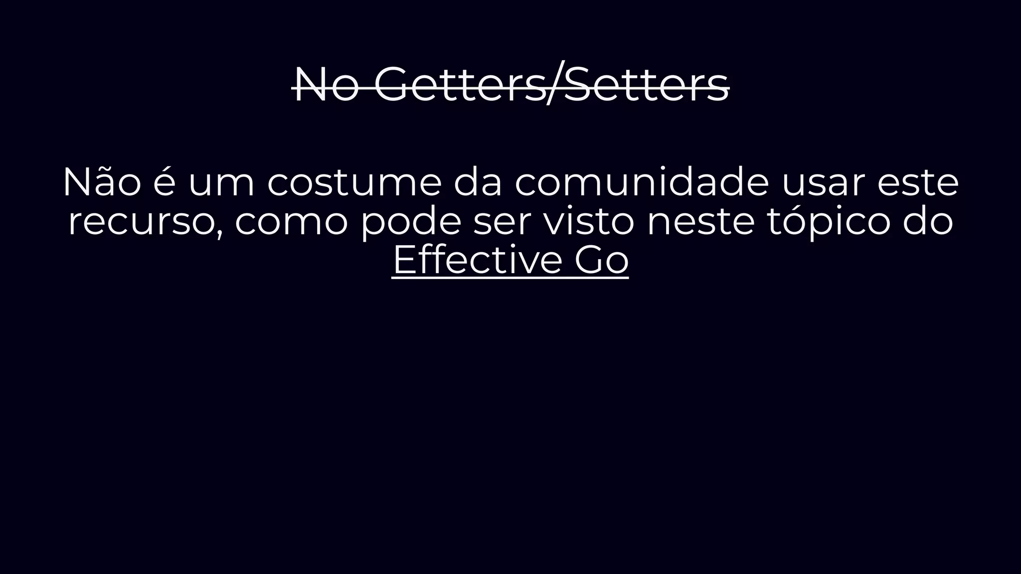 No Getters/Setters
Não é um costume da comunidade usar este
recurso, como pode ser visto neste tópico do
Effective Go
 