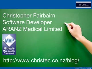 Christopher Fairbairn
Software Developer
ARANZ Medical Limited




http://www.christec.co.nz/blog/
                             www.christec.co.nz/blog/
 