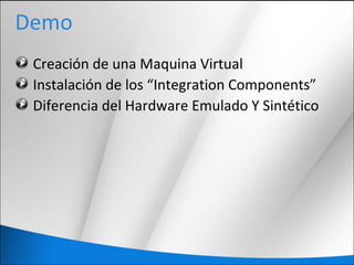 Demo
Creación de una Maquina Virtual
Instalación de los “Integration Components”
Diferencia del Hardware Emulado Y Sintético
 