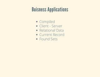 Buisness Applications
Compiled
Client - Server
Relational Data
Current Record
Found Sets
 