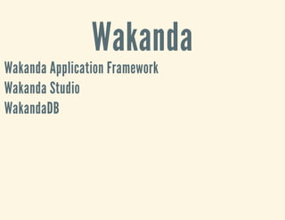Wakanda
Wakanda Application Framework
Wakanda Studio
WakandaDB
 