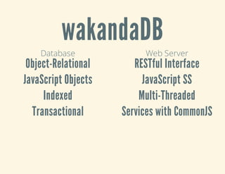 Database
Object-Relational
JavaScript Objects
Indexed
Transactional
Web Server
RESTful Interface
JavaScript SS
Multi-Threaded
Services with CommonJS
wakandaDB
 