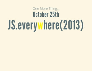 One More Thing...
October 25th
JS.everywhere(2013)
 