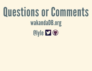 Questions or Comments
wakandaDB.org
@lyle
 