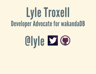 Lyle Troxell
Developer Advocate for wakandaDB
@lyle
 