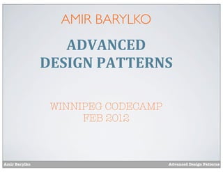 AMIR BARYLKO
                  ADVANCED
               DESIGN	
  PATTERNS

                WINNIPEG CODECAMP
                     FEB 2012



Amir Barylko                        Advanced Design Patterns
 