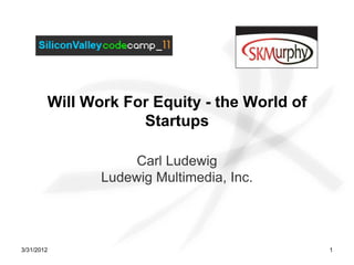 Will Work For Equity - the World of
                    Startups

                    Carl Ludewig
               Ludewig Multimedia, Inc.




3/31/2012                                     1
 