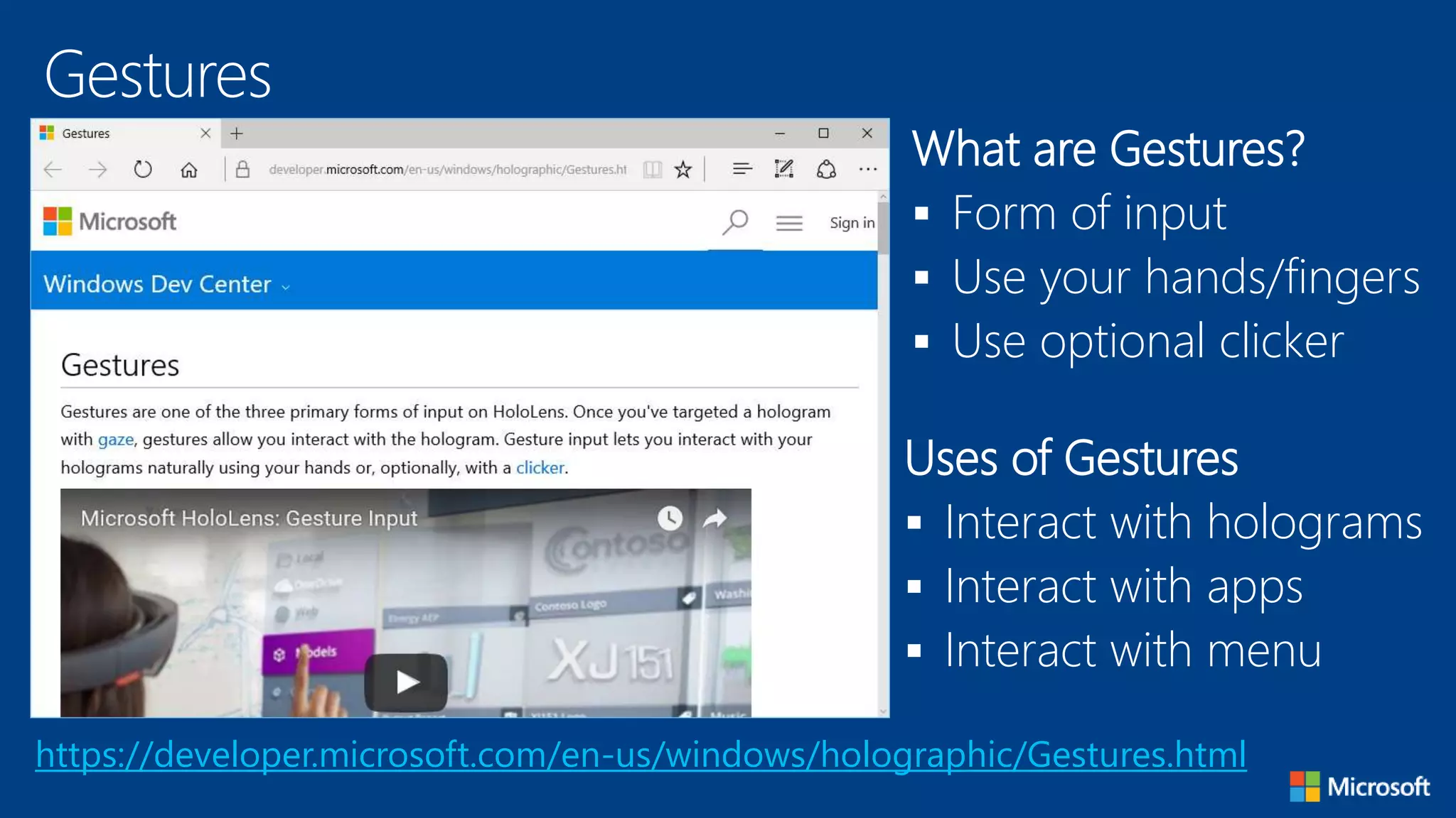 Gestures
https://developer.microsoft.com/en-us/windows/holographic/Gestures.html
What are Gestures?
 Form of input
 Use your hands/fingers
 Use optional clicker
Uses of Gestures
 Interact with holograms
 Interact with apps
 Interact with menu
 