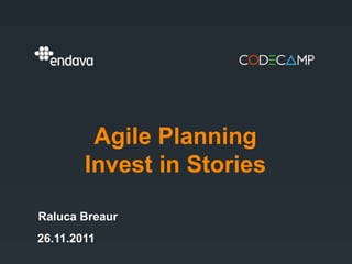 Agile Planning
        Invest in Stories

Raluca Breaur
26.11.2011
 