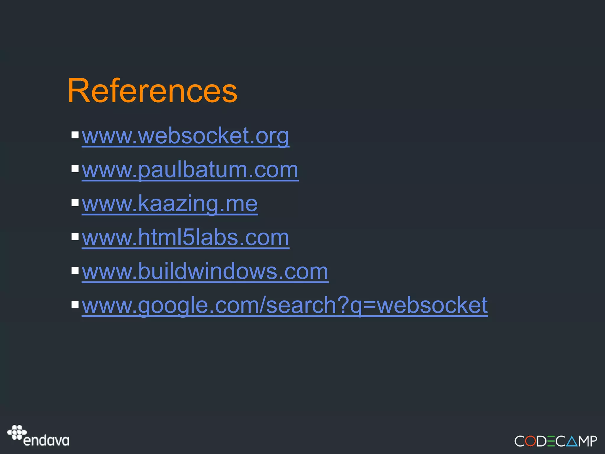 References
www.websocket.org
www.paulbatum.com
www.kaazing.me
www.html5labs.com
www.buildwindows.com
www.google.com/search?q=websocket
 