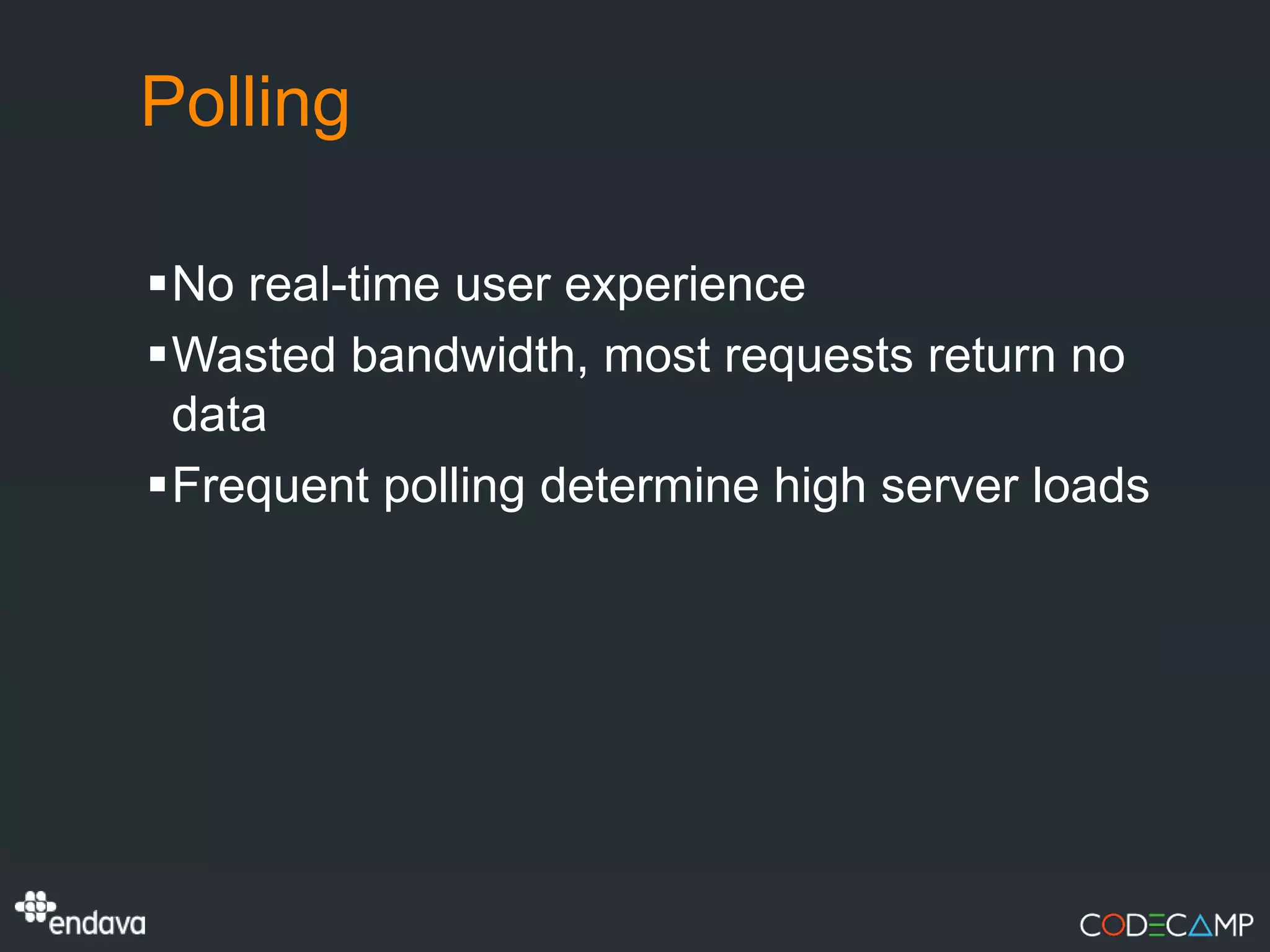 Polling

No real-time user experience
Wasted bandwidth, most requests return no
 data
Frequent polling determine high server loads
 