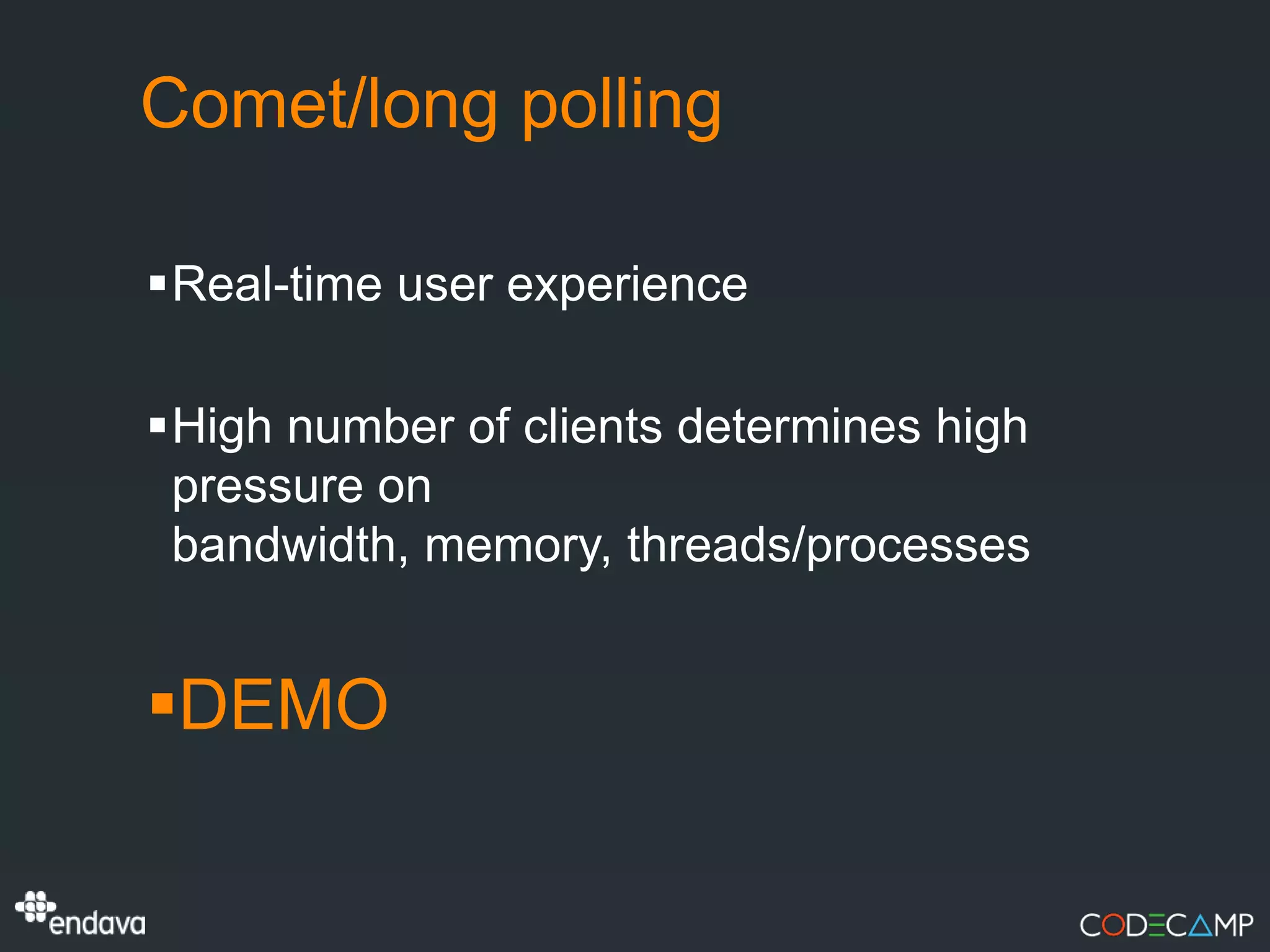 Comet/long polling

Real-time user experience

High number of clients determines high
 pressure on
 bandwidth, memory, threads/processes


DEMO
 