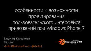 особенности и возможности
          проектирования
    пользовательского интерфейса
   приложений под Windows Phone 7
Владимир Колесников
Microsoft
vladkol@microsoft.com, @vladkol
 