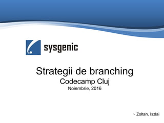 Strategii de branching
Codecamp Cluj
Noiembrie, 2016
~ Zoltan, Iszlai
 