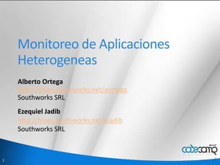 Monitoreo de Aplicaciones Heterogeneas Alberto Ortega http://blogs.southworks.net/aortega Southworks SRL Ezequiel Jadib http://blogs.southworks.net/ejadib Southworks SRL 