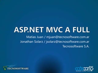 ASP.NET MVC A FULL Matias Juan / mjuan@tecnosoftware.com.ar Jonathan Solarz / jsolarz@tecnosoftware.com.ar Tecnosoftware S.A. 