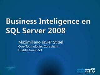 Business Inteligence en SQL Server 2008  Maximiliano Javier Stibel Core Technologies Consultant Huddle Group S.A. 