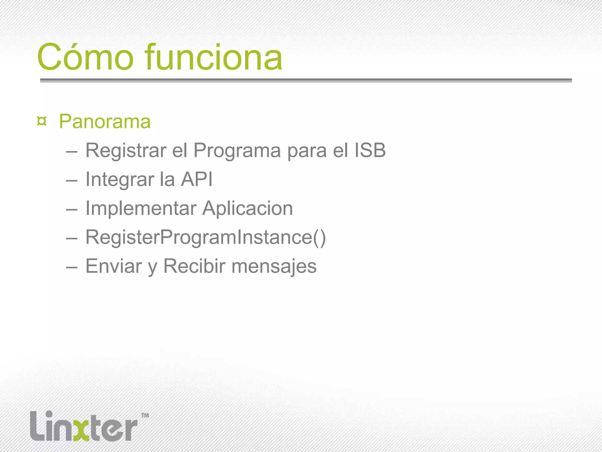 CómofuncionaPanoramaRegistrar el Programapara el ISBIntegrar la APIImplementarAplicacionRegisterProgramInstance()Enviar y Recibirmensajes
