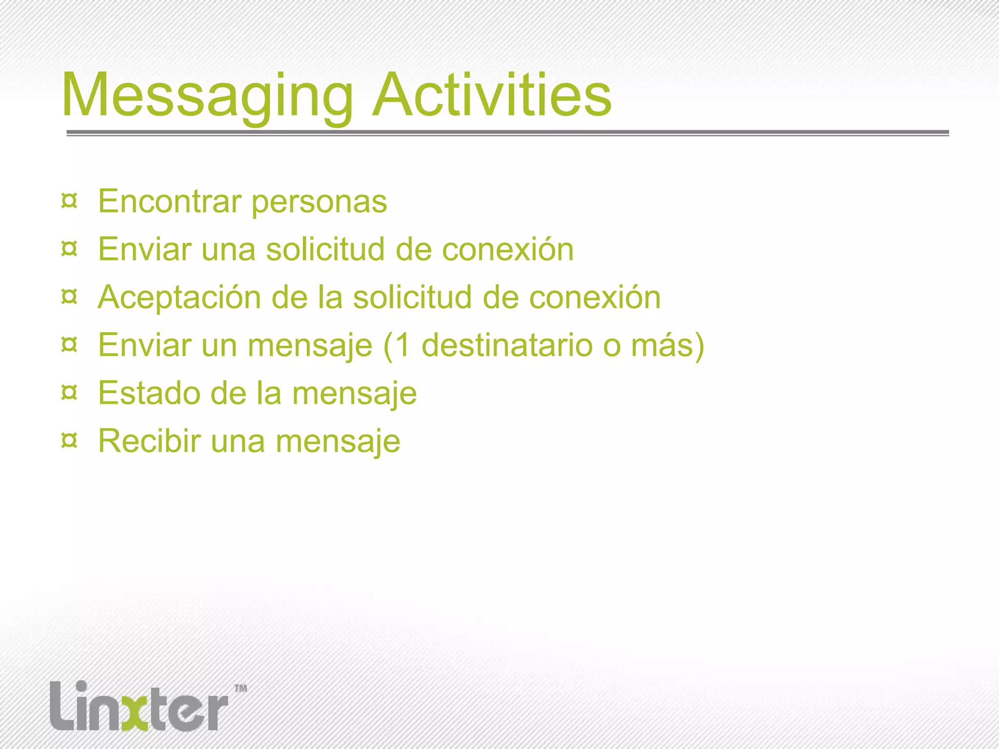 Messaging ActivitiesEncontrar personasEnviar una solicitud de conexiónAceptación de la solicitud de conexión Enviar un mensaje (1 destinatario o más)Estado de la mensajeRecibirunamensaje