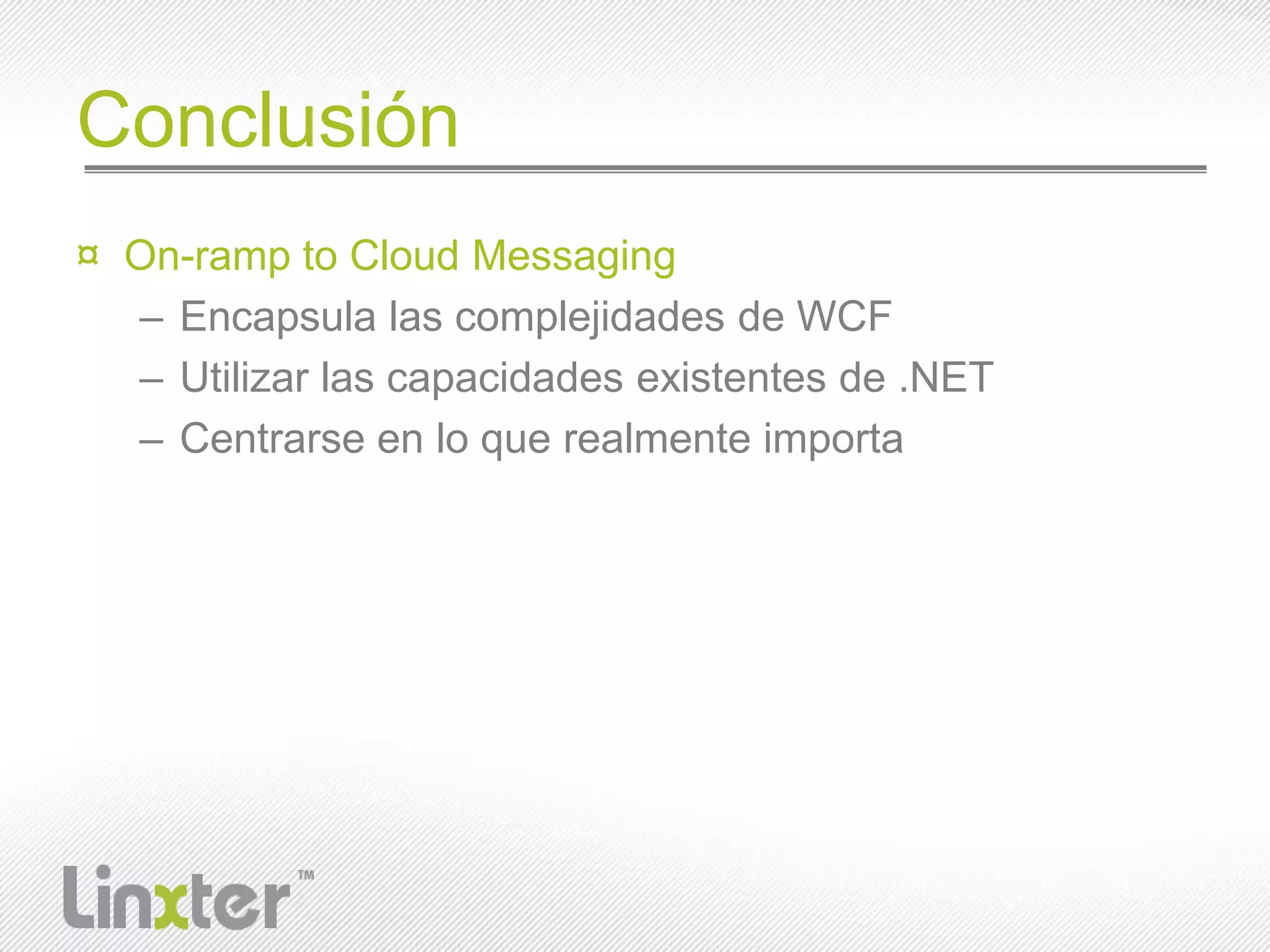 ConclusiónOn-ramp to Cloud MessagingEncapsula las complejidades de WCF Utilizarlascapacidadesexistentes de .NETCentrarse en lo que realmente importa