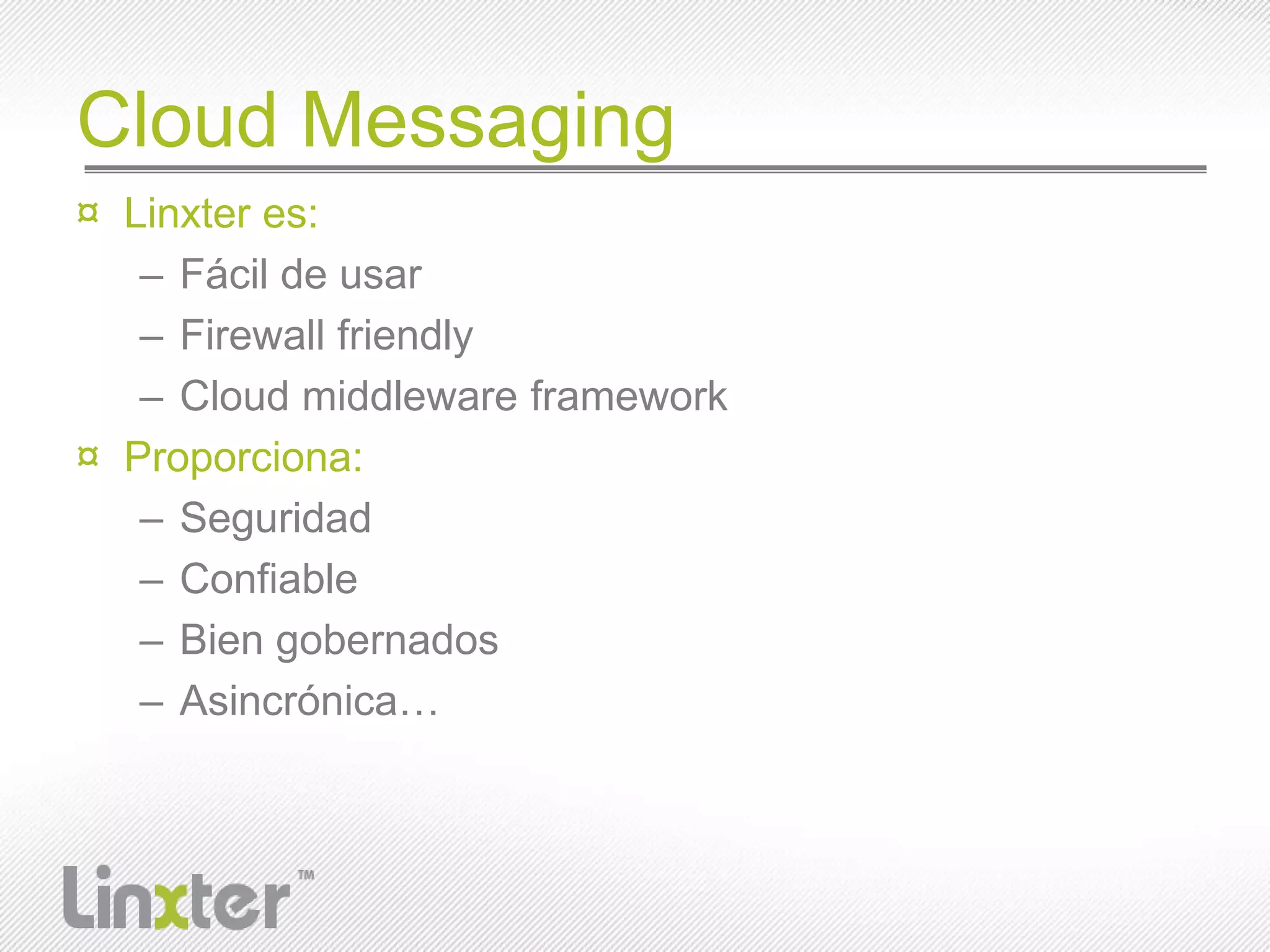 Cloud MessagingLinxteres:Fácil de usarFirewall friendlyCloud middleware frameworkProporciona:SeguridadConfiableBien gobernadosAsincrónica…