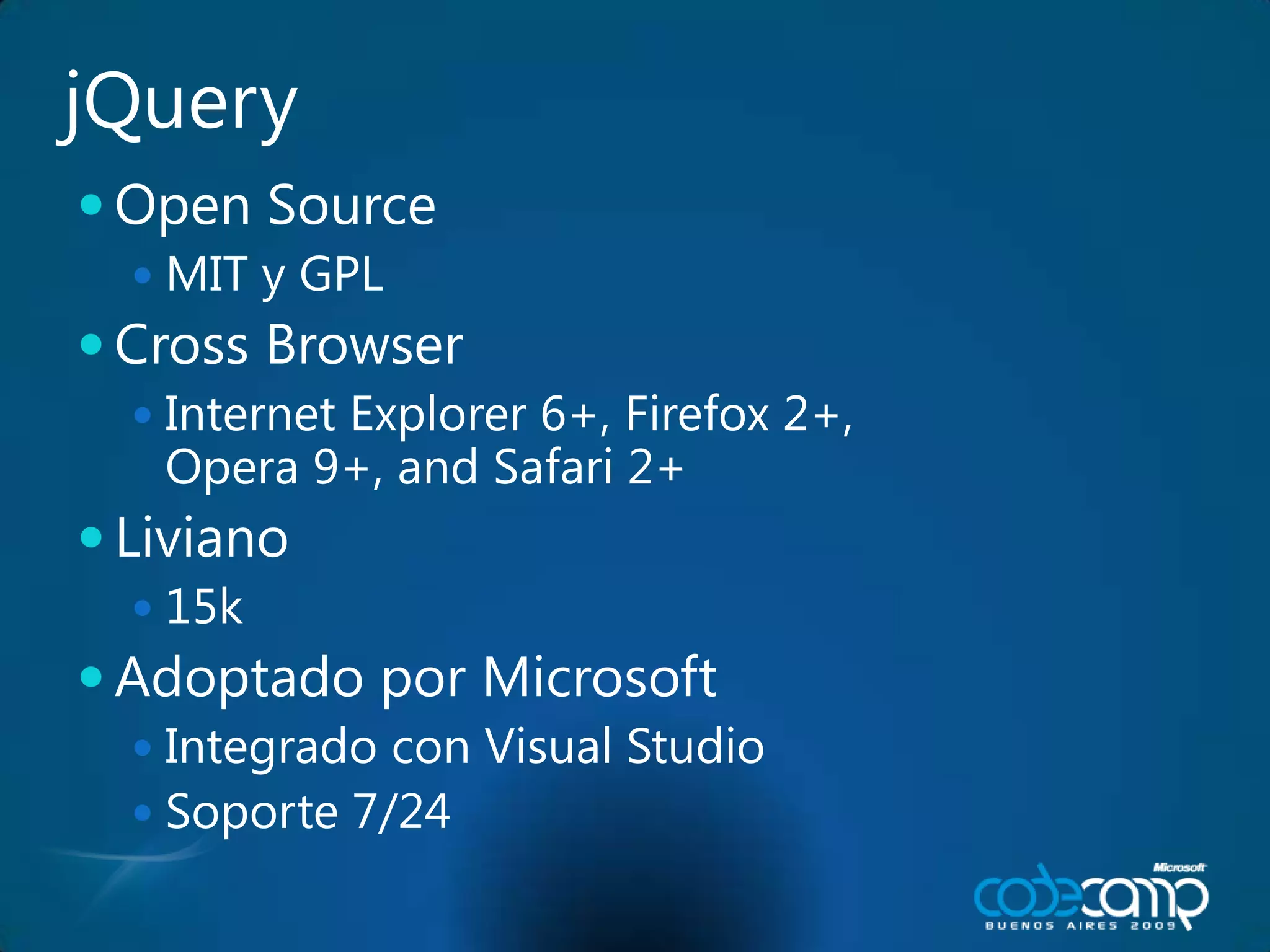 jQueryOpen SourceMIT y GPLCross BrowserInternet Explorer 6+, Firefox 2+, Opera 9+, and Safari 2+Liviano 15kAdoptado por MicrosoftIntegrado con Visual StudioSoporte 7/24