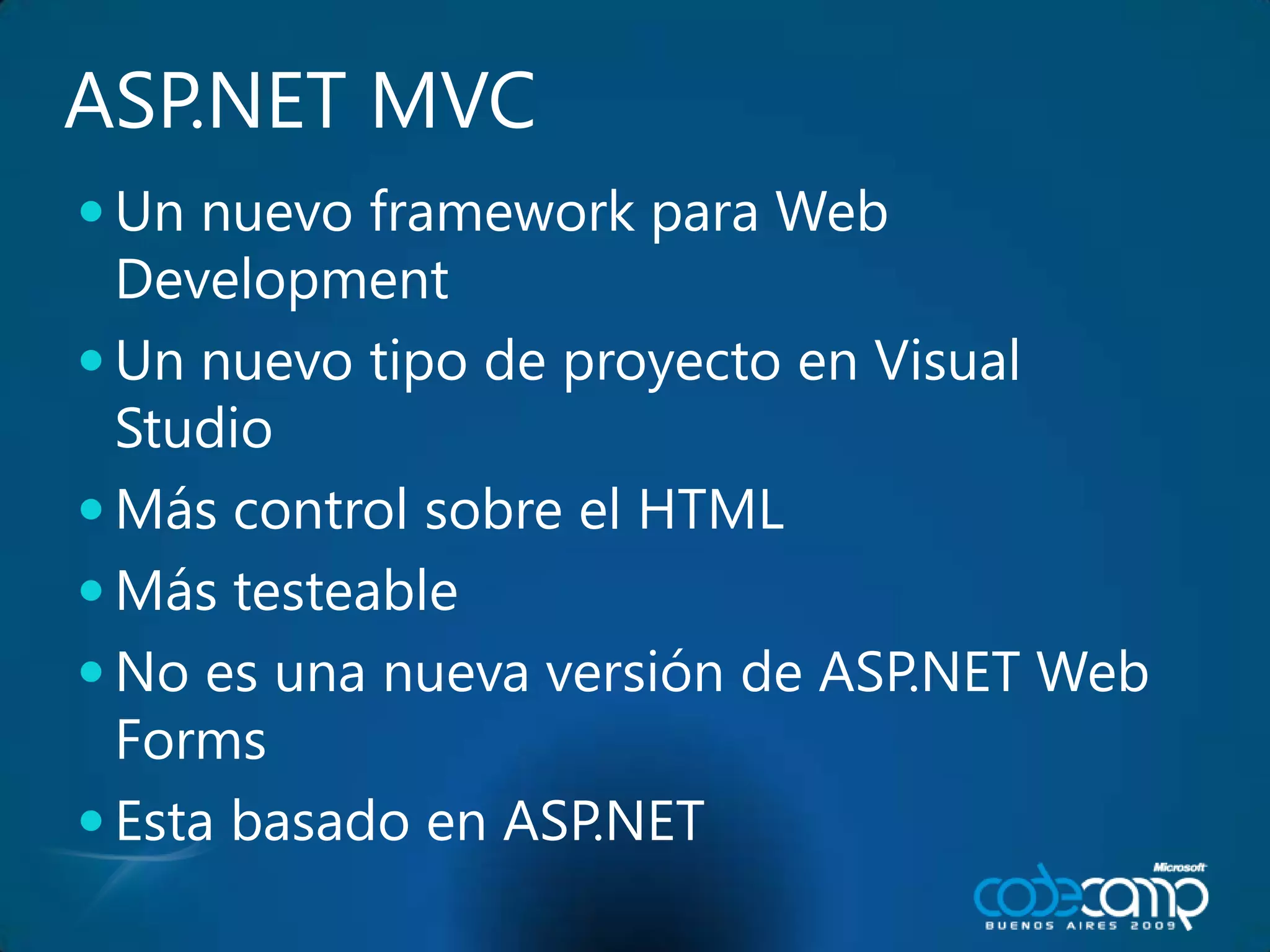 ASP.NET MVCUn nuevo framework para Web DevelopmentUn nuevo tipo de proyecto en Visual StudioMás control sobre el HTMLMás testeableNo es una nueva versión de ASP.NET Web FormsEsta basado en ASP.NET