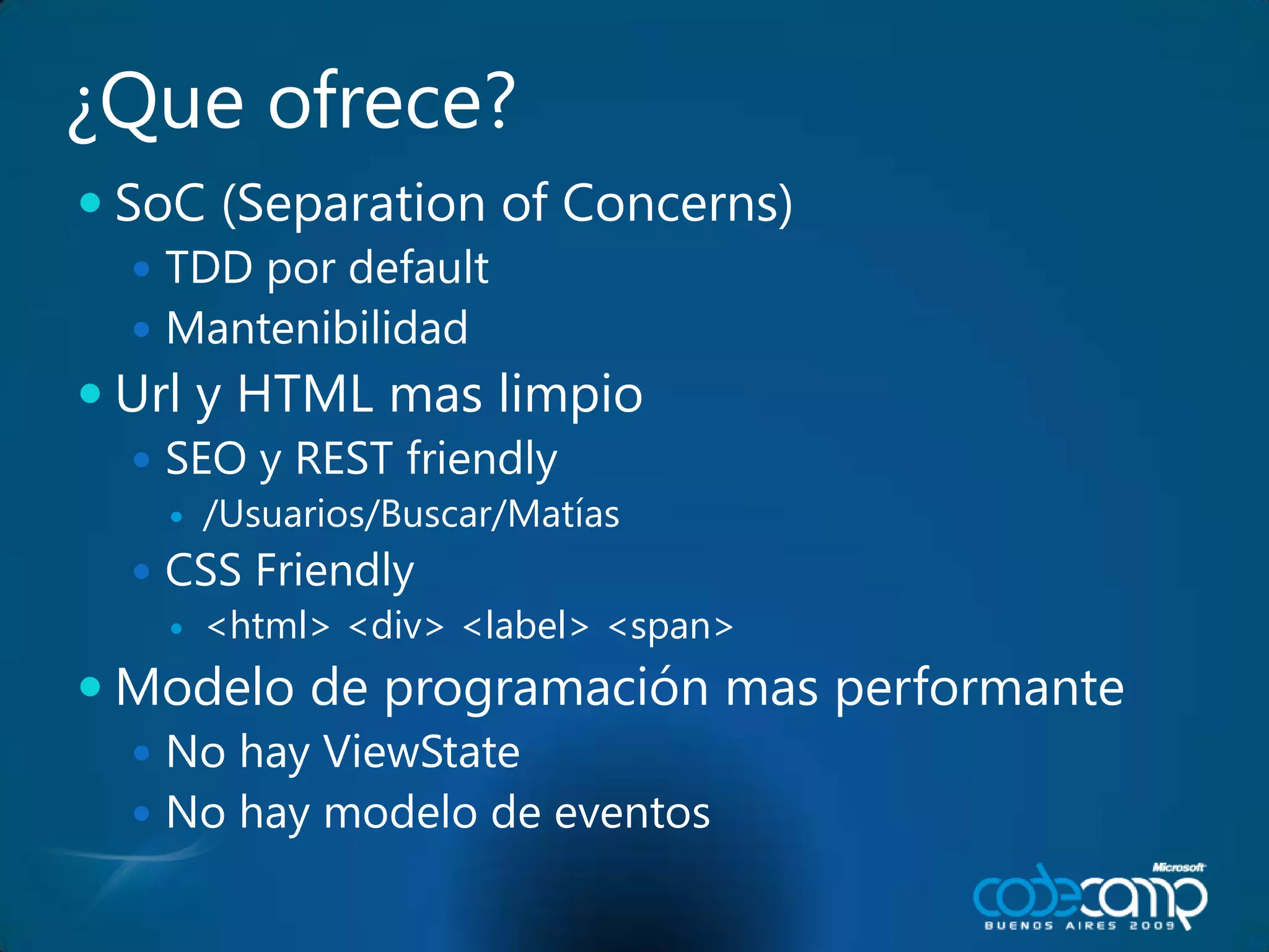 ¿Que ofrece?SoC (Separation of Concerns)TDD por defaultMantenibilidadUrl y HTML mas limpioSEO y REST friendly/Usuarios/Buscar/MatíasCSS Friendly<html> <div> <label> <span>Modelo de programación mas performanteNo hay ViewStateNo hay modelo de eventos