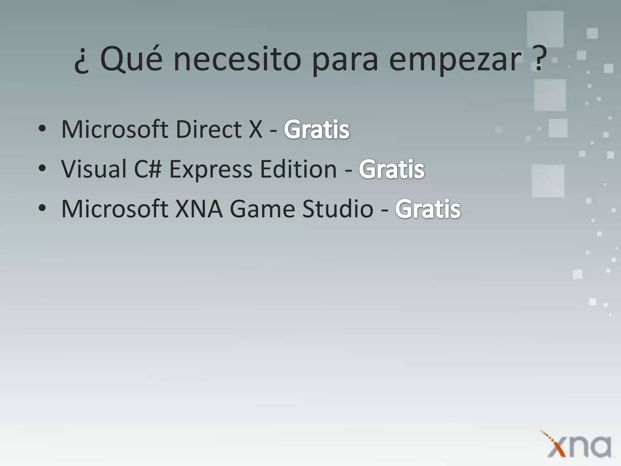 ¿ Qué necesito para empezar ?Microsoft Direct X - GratisVisual C# Express Edition - GratisMicrosoft XNA Game Studio - Gratis