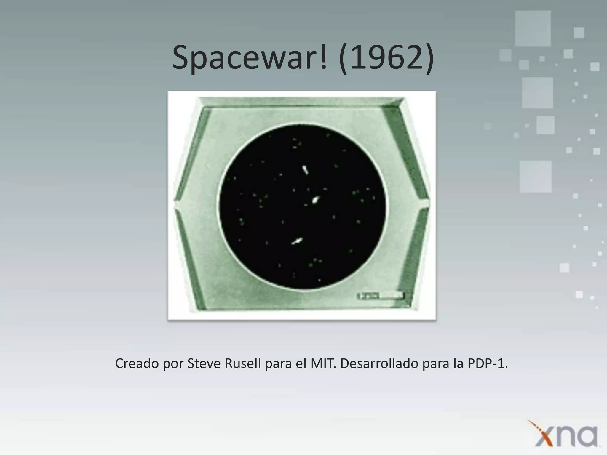 Spacewar! (1962)Creado por Steve Rusell para el MIT. Desarrollado para la PDP-1.