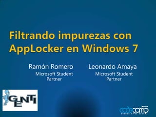 Filtrando impurezas con AppLocker en Windows 7 Leonardo Amaya Microsoft Student Partner Ramón Romero Microsoft Student Partner 