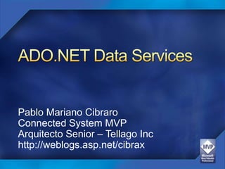 ADO.NET Data Services Pablo Mariano Cibraro Connected System MVP Arquitecto Senior – Tellago Inc http://weblogs.asp.net/cibrax 