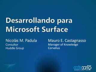 Desarrollandopara Microsoft Surface Mauro E. Castagnasso Manager of Knowledge Corvalius Nicolás M. Padula Consultor Huddle Group 