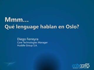 Mmm…Quélenguagehablan en Oslo? Diego Ferreyra Core Technologies Manager Huddle Group S.A. 