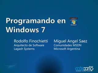 Programando en Windows 7 Rodolfo Finochietti Arquitecto de Software Lagash Systems Miguel Angel Saez Comunidades MSDN Microsoft Argentina 