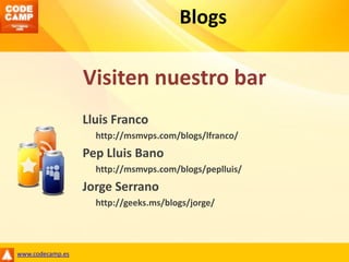 BlogsVisiten nuestro barLluis Franco	http://msmvps.com/blogs/lfranco/PepLluisBano	http://msmvps.com/blogs/peplluis/Jorge Serrano	http://geeks.ms/blogs/jorge/